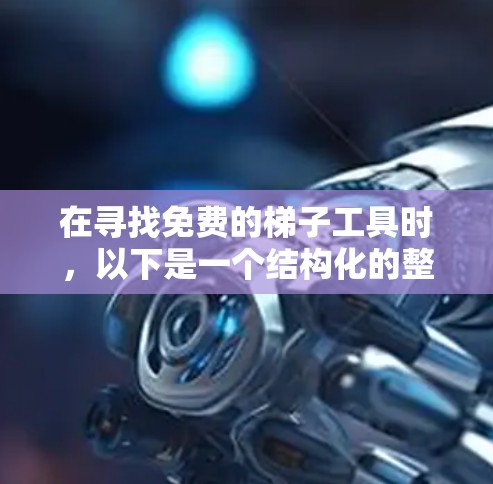 在寻找免费的梯子工具时,以下是一个结构化的整理,帮助您更好地选择适合自己的平台 在寻找免费的梯子工具时,以下是一个结构化的整理,帮助您更好地选择适合自己的平台