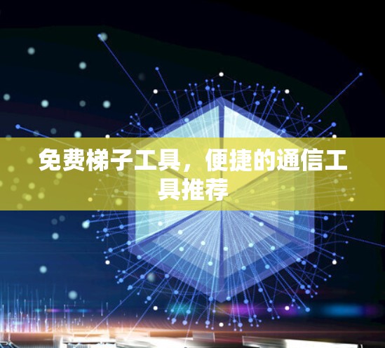 免费梯子工具,便捷的通信工具推荐 免费梯子工具,便捷的通信工具推荐