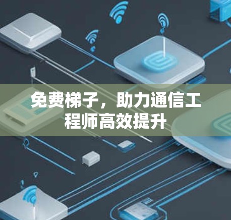 免费梯子,助力通信工程师高效提升 免费梯子,助力通信工程师高效提升