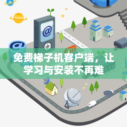 免费梯子机客户端,让学习与安装不再难 免费梯子机客户端,让学习与安装不再难