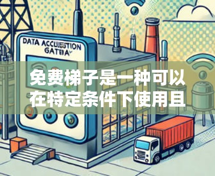 免费梯子是一种可以在特定条件下使用且功能有限的梯子,通常需要特定的条件,如位置、角度等,以确保安全和使用效果。以下是对免费梯子的详细介绍 免费梯子是一种可以在特定条件下使用且功能有限的梯子,通常需要特定的条件,如位置、角度等,以确保安全和使用效果。以下是对免费梯子的详细介绍