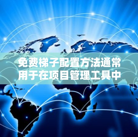 免费梯子配置方法通常用于在项目管理工具中添加、删除、调整和查看配置项，这些配置项可能影响项目进度、资源分配等。以下是详细的步骤说明