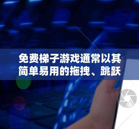 免费梯子游戏通常以其简单易用的拖拽、跳跃和滑动等基本动作为主，适合很多玩家。以下是一些受欢迎的免费梯子游戏及其特点
