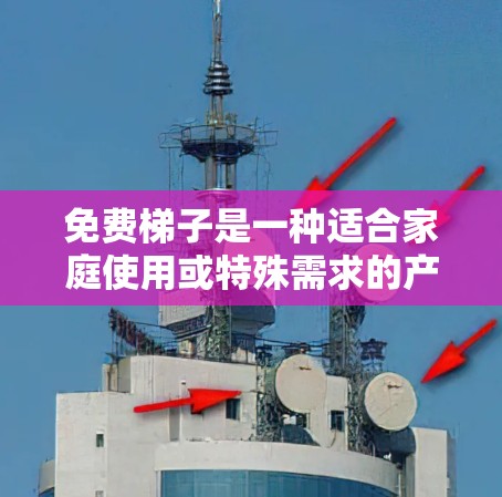 免费梯子是一种适合家庭使用或特殊需求的产品，通常在购买前需要进行检查，以确保其质量、尺寸、转动性和牢固度等。以下是一些常见的免费梯子品牌及其推荐产品