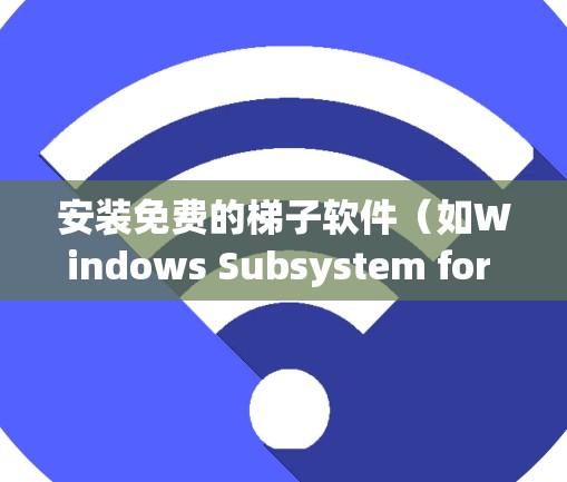 安装免费的梯子软件(如Windows Subsystem for Windows)可以提供跨平台开发和运行的便利。以下是一个详细的安装教程,帮助您完成安装 安装免费的梯子软件(如Windows Subsystem for Windows)可以提供跨平台开发和运行的便利。以下是一个详细的安装教程,帮助您完成安装