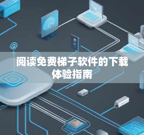 阅读免费梯子软件的下载体验指南 阅读免费梯子软件的下载体验指南
