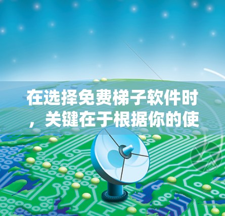 在选择免费梯子软件时,关键在于根据你的使用场景、预算、需求和系统兼容性来做出决策。以下是一个基于上述思考过程的总结 在选择免费梯子软件时,关键在于根据你的使用场景、预算、需求和系统兼容性来做出决策。以下是一个基于上述思考过程的总结