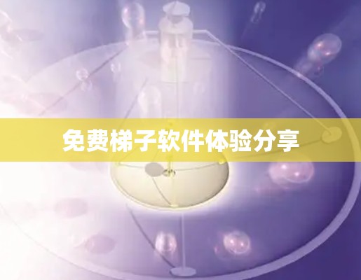 免费梯子软件体验分享 免费梯子软件体验分享