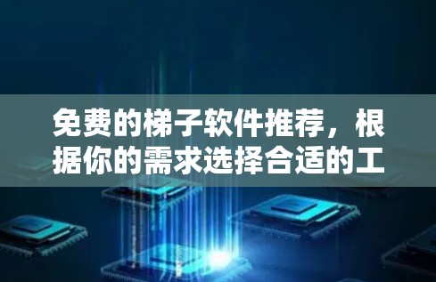 免费的梯子软件推荐，根据你的需求选择合适的工具。以下是一些推荐