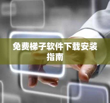 免费梯子软件下载安装指南 免费梯子软件下载安装指南