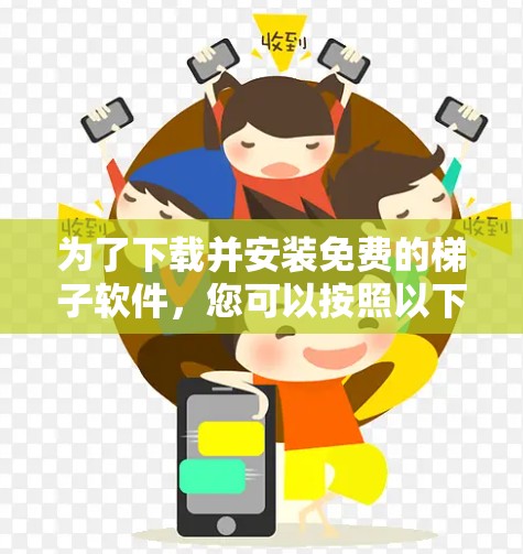 为了下载并安装免费的梯子软件,您可以按照以下步骤进行 为了下载并安装免费的梯子软件,您可以按照以下步骤进行