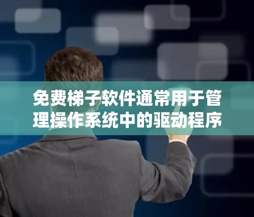 免费梯子软件通常用于管理操作系统中的驱动程序,以支持软件的正常运行。以下是免费梯子软件的下载和使用流程的说明 免费梯子软件通常用于管理操作系统中的驱动程序,以支持软件的正常运行。以下是免费梯子软件的下载和使用流程的说明