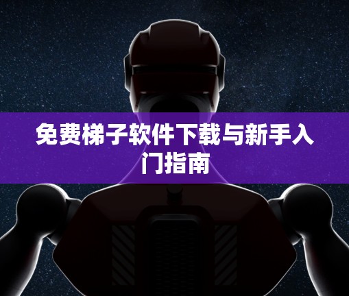 免费梯子软件下载与新手入门指南 免费梯子软件下载与新手入门指南