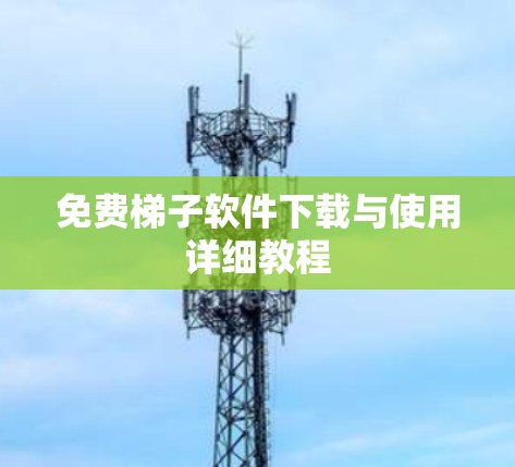 免费梯子软件下载与使用详细教程 免费梯子软件下载与使用详细教程