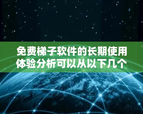 免费梯子软件的长期使用体验分析可以从以下几个方面进行 免费梯子软件的长期使用体验分析可以从以下几个方面进行