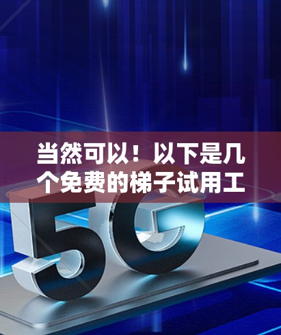 当然可以！以下是几个免费的梯子试用工具的推荐