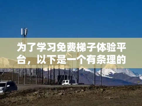为了学习免费梯子体验平台，以下是一个有条理的指导计划
