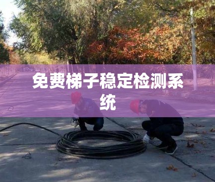免费梯子稳定检测系统 免费梯子稳定检测系统