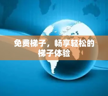 免费梯子,畅享轻松的梯子体验 免费梯子,畅享轻松的梯子体验