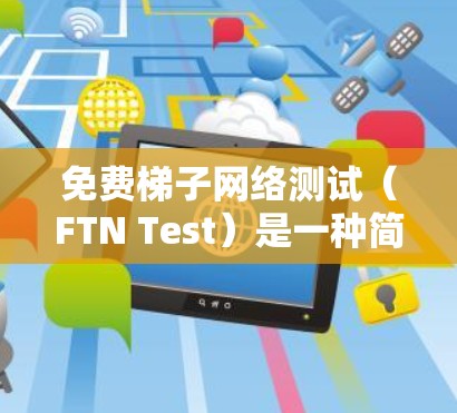免费梯子网络测试(FTN Test)是一种简单易行的网络测试方法,适用于快速验证网络设备的连接和配置。以下是一个详细的步骤指南,帮助您进行测试 免费梯子网络测试(FTN Test)是一种简单易行的网络测试方法,适用于快速验证网络设备的连接和配置。以下是一个详细的步骤指南,帮助您进行测试