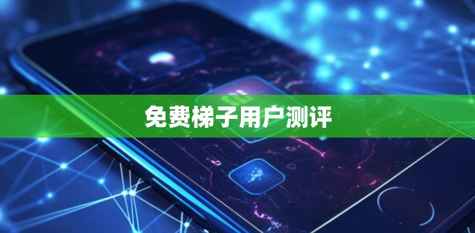 免费梯子用户测评 免费梯子用户测评