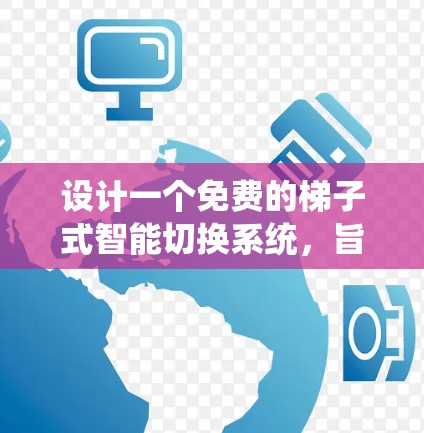 设计一个免费的梯子式智能切换系统,旨在为室内清洁提供高效的自动化服务。以下是对该系统设计的详细步骤和思考 设计一个免费的梯子式智能切换系统,旨在为室内清洁提供高效的自动化服务。以下是对该系统设计的详细步骤和思考