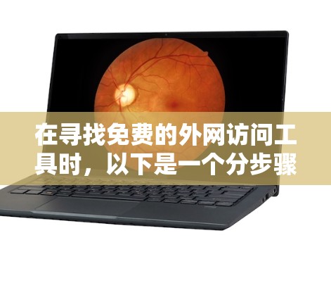 在寻找免费的外网访问工具时,以下是一个分步骤的指南,帮助你选择最适合你的工具 在寻找免费的外网访问工具时,以下是一个分步骤的指南,帮助你选择最适合你的工具