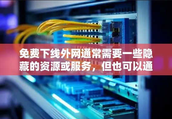 免费下线外网通常需要一些隐藏的资源或服务,但也可以通过VPN来实现。以下是用VPN免费下线外网的步骤 免费下线外网通常需要一些隐藏的资源或服务,但也可以通过VPN来实现。以下是用VPN免费下线外网的步骤