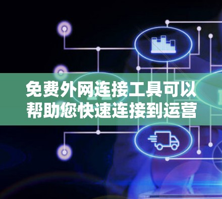免费外网连接工具可以帮助您快速连接到运营商提供的网络服务，以下是一些推荐的工具和方法