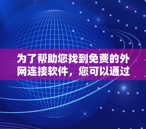 为了帮助您找到免费的外网连接软件,您可以通过以下列表推荐。这些软件通常支持手机、电脑和手机设备上使用,适合普通用户。它们的适用场景包括 为了帮助您找到免费的外网连接软件,您可以通过以下列表推荐。这些软件通常支持手机、电脑和手机设备上使用,适合普通用户。它们的适用场景包括
