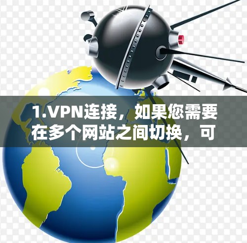 1.VPN连接,如果您需要在多个网站之间切换,可以使用免费的VPN服务,例如11网、11free等。这些服务通常提供免费的连接,并且可以让你在多个网站之间切换 1.VPN连接,如果您需要在多个网站之间切换,可以使用免费的VPN服务,例如11网、11free等。这些服务通常提供免费的连接,并且可以让你在多个网站之间切换