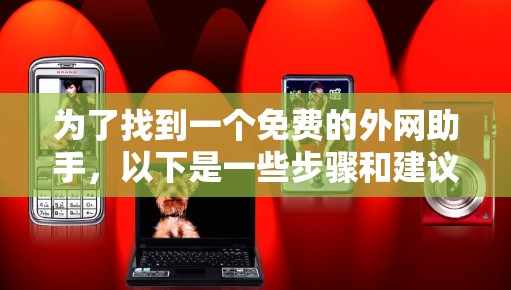 为了找到一个免费的外网助手,以下是一些步骤和建议 为了找到一个免费的外网助手,以下是一些步骤和建议