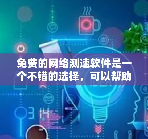 免费的网络测速软件是一个不错的选择,可以帮助用户检测自己的网络速度。以下是几个推荐的免费网络测速软件及其特点 免费的网络测速软件是一个不错的选择,可以帮助用户检测自己的网络速度。以下是几个推荐的免费网络测速软件及其特点
