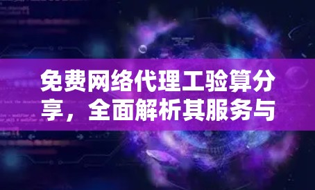免费网络代理工验算分享,全面解析其服务与挑战 免费网络代理工验算分享,全面解析其服务与挑战