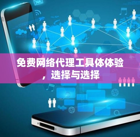 免费网络代理工具体体验,选择与选择 免费网络代理工具体体验,选择与选择