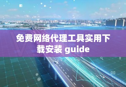 免费网络代理工具实用下载安装 guide