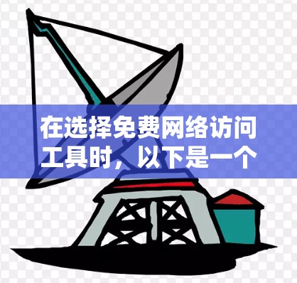 在选择免费网络访问工具时,以下是一个有条理的建议,帮助你根据自己的需求和情况做出最佳选择 在选择免费网络访问工具时,以下是一个有条理的建议,帮助你根据自己的需求和情况做出最佳选择