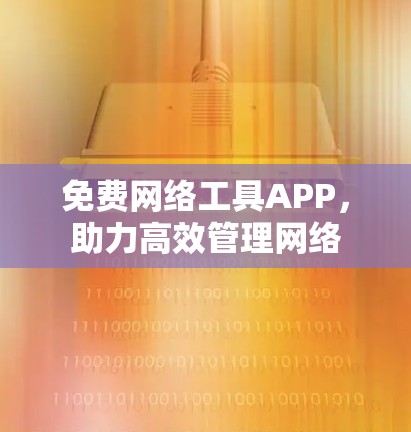 免费网络工具APP,助力高效管理网络 免费网络工具APP,助力高效管理网络