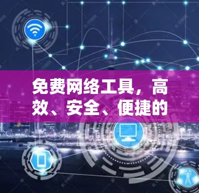 免费网络工具,高效、安全、便捷的选择 免费网络工具,高效、安全、便捷的选择