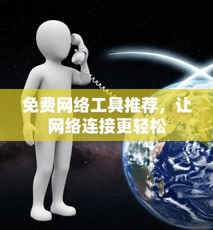 免费网络工具推荐,让网络连接更轻松 免费网络工具推荐,让网络连接更轻松