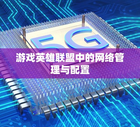 游戏英雄联盟中的网络管理与配置 游戏英雄联盟中的网络管理与配置