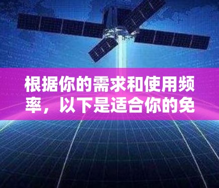 根据你的需求和使用频率,以下是适合你的免费网络工具的推荐 根据你的需求和使用频率,以下是适合你的免费网络工具的推荐