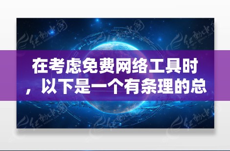 在考虑免费网络工具时,以下是一个有条理的总结,帮助你做出明智的选择 在考虑免费网络工具时,以下是一个有条理的总结,帮助你做出明智的选择
