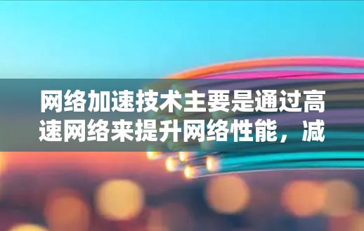 网络加速技术主要是通过高速网络来提升网络性能,减少延迟,从而允许用户直接使用更快的网络连接。以下是一些免费的网络加速工具和方法,帮助您提升网络性能 网络加速技术主要是通过高速网络来提升网络性能,减少延迟,从而允许用户直接使用更快的网络连接。以下是一些免费的网络加速工具和方法,帮助您提升网络性能