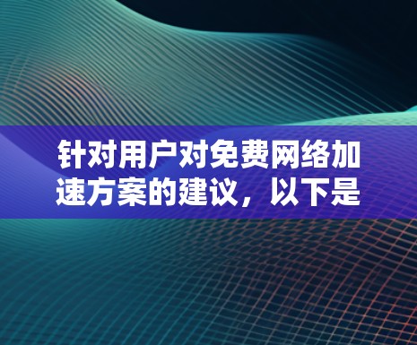 针对用户对免费网络加速方案的建议,以下是分步骤的解决方案 针对用户对免费网络加速方案的建议,以下是分步骤的解决方案