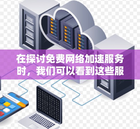 在探讨免费网络加速服务时,我们可以看到这些服务虽然不是免费的,但提供了不同的功能和体验。以下是对这些免费网络加速服务的综合评价 在探讨免费网络加速服务时,我们可以看到这些服务虽然不是免费的,但提供了不同的功能和体验。以下是对这些免费网络加速服务的综合评价