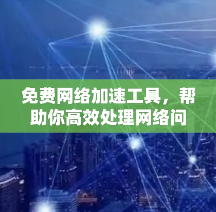 免费网络加速工具,帮助你高效处理网络问题 免费网络加速工具,帮助你高效处理网络问题