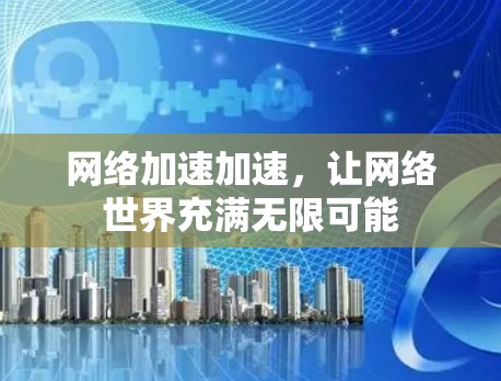 网络加速加速,让网络世界充满无限可能 网络加速加速,让网络世界充满无限可能