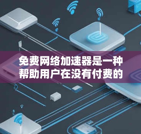 免费网络加速器是一种帮助用户在没有付费的情况下提升网络速度的工具。以下是一些常见的免费网络加速器及其体验分享，供您参考