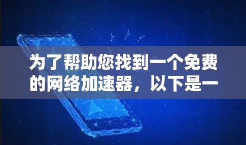 为了帮助您找到一个免费的网络加速器,以下是一些步骤和建议 为了帮助您找到一个免费的网络加速器,以下是一些步骤和建议